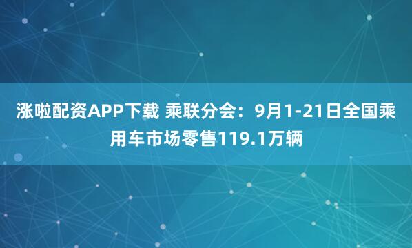 涨啦配资APP下载 乘联分会：9月1-21日全国乘用车市场零售119.1万辆