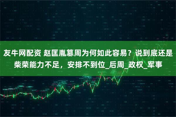 友牛网配资 赵匡胤篡周为何如此容易？说到底还是柴荣能力不足，安排不到位_后周_政权_军事